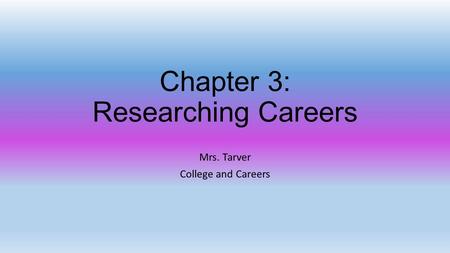 Chapter 3: Researching Careers Mrs. Tarver College and Careers.