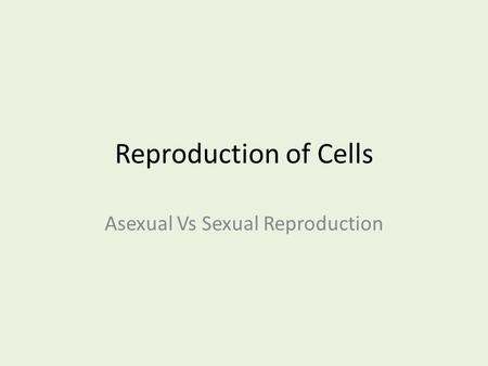 Reproduction of Cells Asexual Vs Sexual Reproduction.