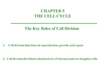 CHAPTER 5 THE CELL CYCLE The Key Roles of Cell Division 1.Cell division functions in reproduction, growth, and repair 2. Cell division distributes identical.