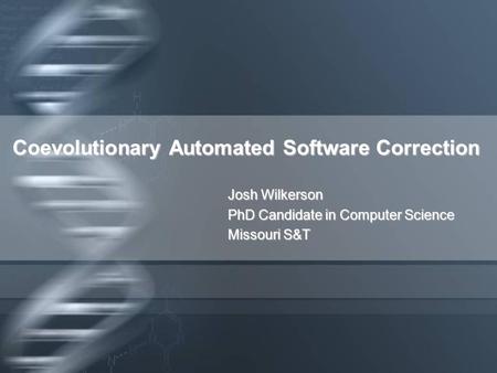 Coevolutionary Automated Software Correction Josh Wilkerson PhD Candidate in Computer Science Missouri S&T.
