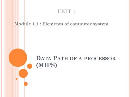 D ATA P ATH OF A PROCESSOR (MIPS) Module 1.1 : Elements of computer system UNIT 1.