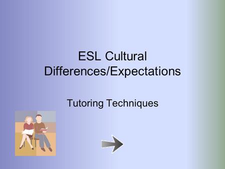 ESL Cultural Differences/Expectations Tutoring Techniques.