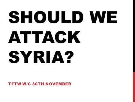 SHOULD WE ATTACK SYRIA? TFTW W/C 30TH NOVEMBER. BRITISH VALUES This term we have already looked at a variety of British Values. But should we be imposing.