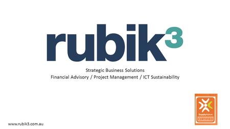 Strategic Business Solutions Financial Advisory / Project Management / ICT Sustainability www.rubik3.com.au.