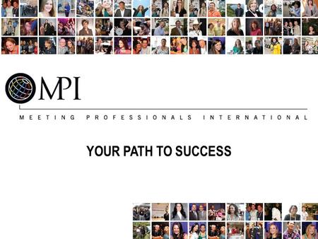YOUR PATH TO SUCCESS. Getting to Know MPI Meeting Professionals International (MPI) is the largest and most vibrant global meeting and event industry.