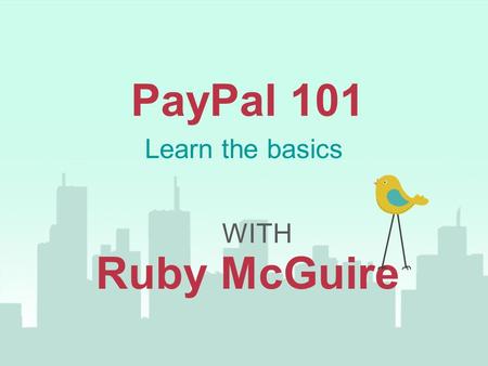 PayPal 101 WITH Ruby McGuire Learn the basics. You’re In The Right Place If... You are fairly new to PayPal It’s a tool you want to add to make your business.