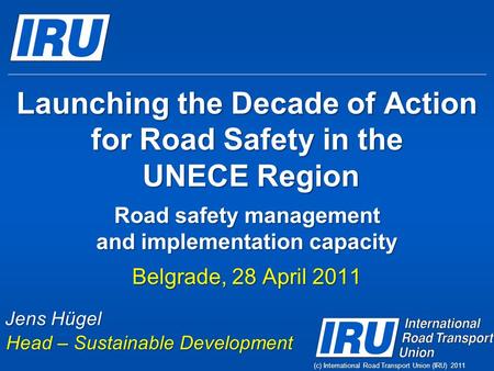 (c) International Road Transport Union (IRU) 2011 Launching the Decade of Action for Road Safety in the UNECE Region Road safety management and implementation.