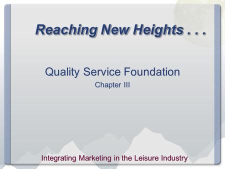 Reaching New Heights... Quality Service Foundation Chapter III Integrating Marketing in the Leisure Industry.