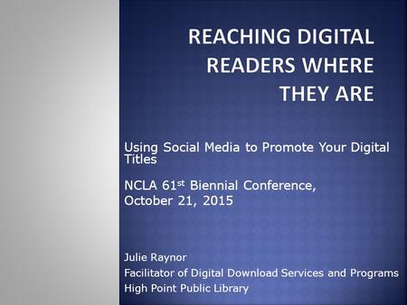 Using Social Media to Promote Your Digital Titles NCLA 61 st Biennial Conference, October 21, 2015 Julie Raynor Facilitator of Digital Download Services.