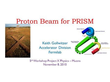 Proton Beam for PRISM Keith Gollwitzer Accelerator Division Fermilab 5 th Workshop Project X Physics – Muons November 8, 2010.