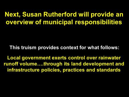 Next, Susan Rutherford will provide an overview of municipal responsibilities This truism provides context for what follows: Local government exerts control.