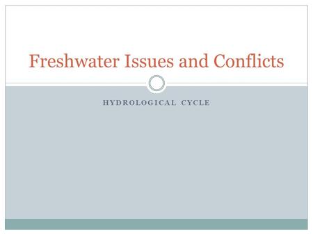 HYDROLOGICAL CYCLE Freshwater Issues and Conflicts.