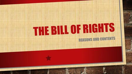 THE BILL OF RIGHTS REASONS AND CONTENTS. REASONS CREATED RIGHTS WERE NOT LISTED IN THE ORIGINAL CONSTITUTION ANTI-FEDERALISTS WANTED A GUARANTEE THAT.