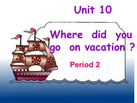 Unit 10 Where did you go on vacation ? Period 2 beaches :fantastic weather : hot and humid people : friendly/unfriendly vacation: pretty good food: delicious.