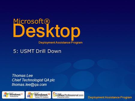 Microsoft® Desktop Deployment Assistance Program 5: USMT Drill Down Thomas Lee Chief Technologist QA plc