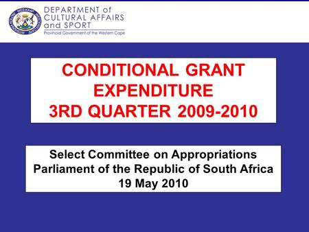 CONDITIONAL GRANT EXPENDITURE 3RD QUARTER 2009-2010 Select Committee on Appropriations Parliament of the Republic of South Africa 19 May 2010.