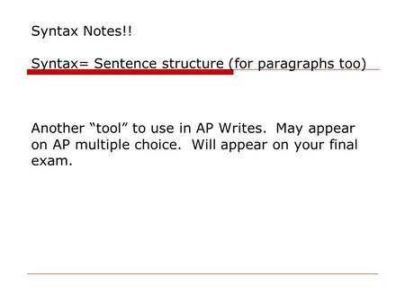 Syntax Notes!! Syntax= Sentence structure (for paragraphs too) Another “tool” to use in AP Writes. May appear on AP multiple choice. Will appear on your.