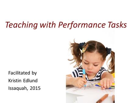 Facilitated by Kristin Edlund Issaquah, 2015 Teaching with Performance Tasks.
