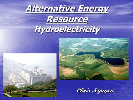 Alternative Energy Resource Hydroelectricity Chris Nguyen.