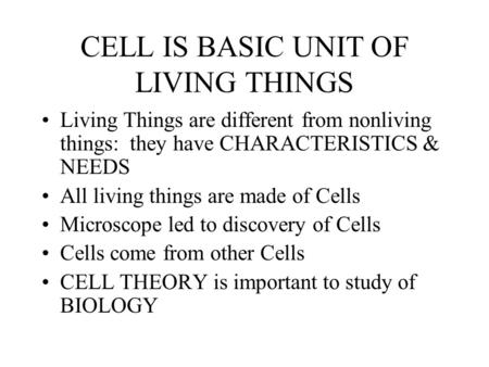 CELL IS BASIC UNIT OF LIVING THINGS Living Things are different from nonliving things: they have CHARACTERISTICS & NEEDS All living things are made of.
