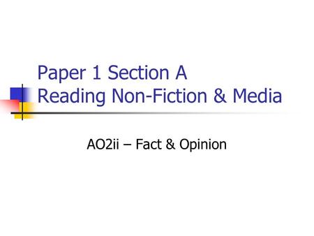 Paper 1 Section A Reading Non-Fiction & Media AO2ii – Fact & Opinion.