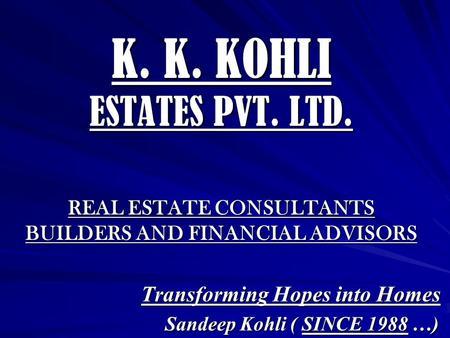 K. K. KOHLI ESTATES PVT. LTD. REAL ESTATE CONSULTANTS BUILDERS AND FINANCIAL ADVISORS Transforming Hopes into Homes Sandeep Kohli ( SINCE 1988 …) Sandeep.