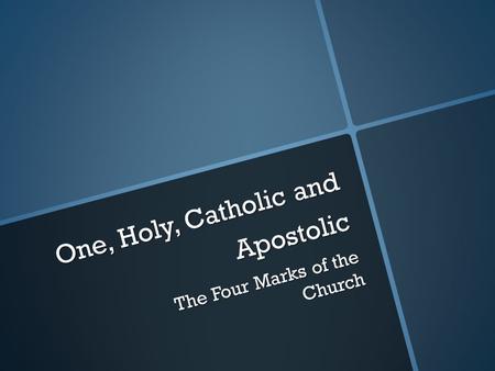 One, Holy, Catholic and Apostolic The Four Marks of the Church.
