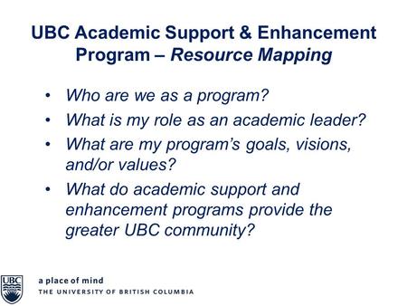 UBC Academic Support & Enhancement Program – Resource Mapping Who are we as a program? What is my role as an academic leader? What are my program’s goals,