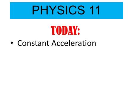 PHYSICS 11 TODAY: Constant Acceleration. Grading Scale for Physics11 (it might change) 2013/2014 Assignments ( worksheets, labs, homework, pop-quizzes.