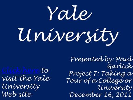 Yale University Click here Click here to visit the Yale University Web site Presented by: Paul Garlick Project 7: Taking a Tour of a College or University.