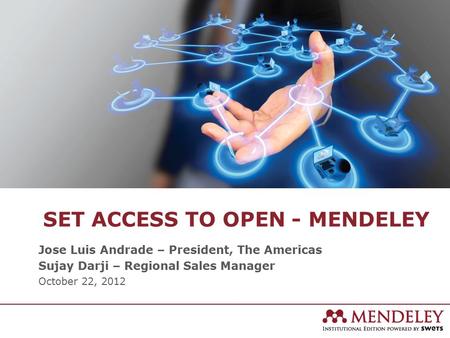 SET ACCESS TO OPEN - MENDELEY Jose Luis Andrade – President, The Americas Sujay Darji – Regional Sales Manager October 22, 2012.