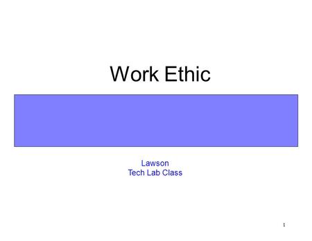 1 Work Ethic Lawson Tech Lab Class 2 Learning Goal n To understand why work ethic is so important in the information age workplace and why it will continue.