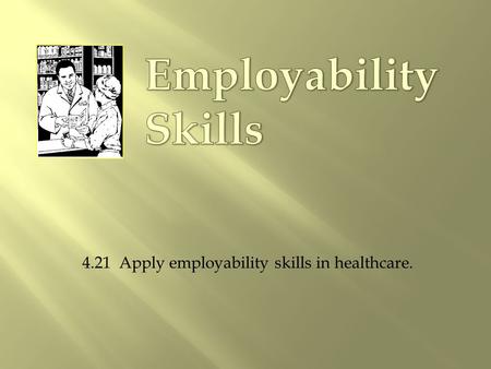 4.21 Apply employability skills in healthcare..  Select a profession.  Get the proper education and training.  Earn the required credentials.  Get.