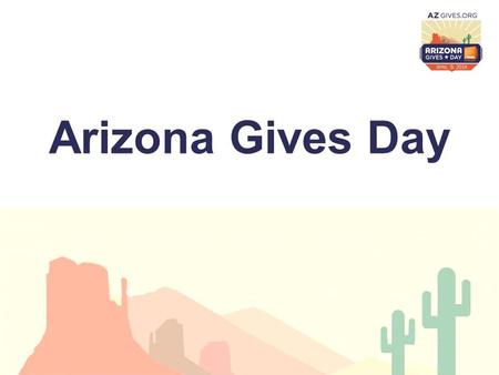 Arizona Gives Day. What is Arizona Gives Day? Background of Arizona Gives Day 2013 Campaign Results Thinking about 2014.