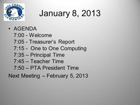January 8, 2013 AGENDA 7:00 - Welcome 7:05 - Treasurer’s Report 7:15 - One to One Computing 7:35 – Principal Time 7:45 – Teacher Time 7:50 – PTA President.