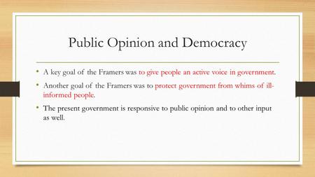Public Opinion and Democracy A key goal of the Framers was to give people an active voice in government. Another goal of the Framers was to protect government.