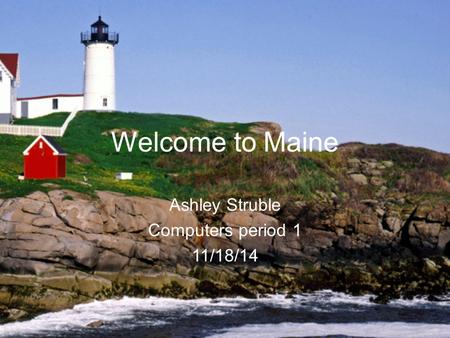 Welcome to Maine Ashley Struble Computers period 1 11/18/14.