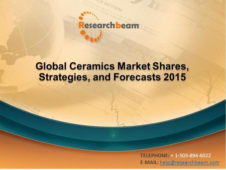 Global Ceramics Market Shares, Strategies, and Forecasts 2015 TELEPHONE: + 1-503-894-6022