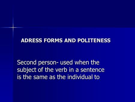 ADRESS FORMS AND POLITENESS Second person- used when the subject of the verb in a sentence is the same as the individual to.