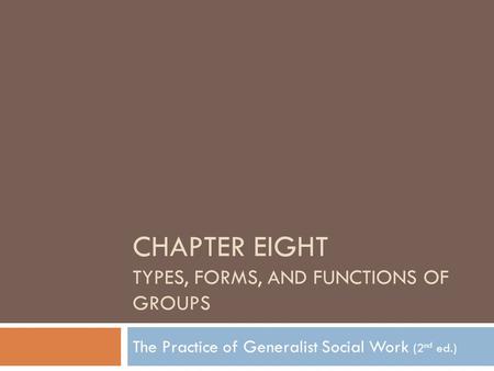 CHAPTER EIGHT TYPES, FORMS, AND FUNCTIONS OF GROUPS The Practice of Generalist Social Work (2 nd ed.)