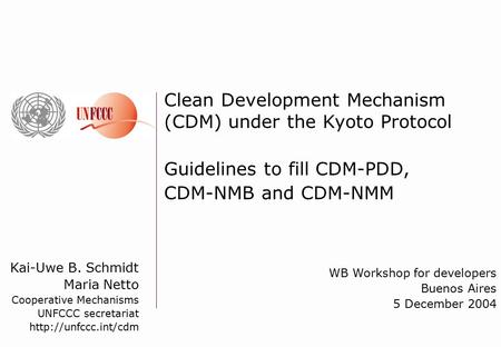 Kai-Uwe B. Schmidt Maria Netto Cooperative Mechanisms UNFCCC secretariat  Clean Development Mechanism (CDM) under the Kyoto Protocol.