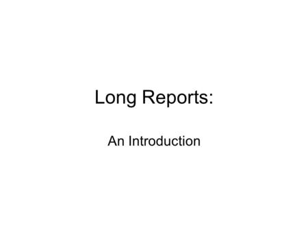 Long Reports: An Introduction. Importance Highlight your ability to organize and present ideas clearly Highlight your ability to find information Highlight.