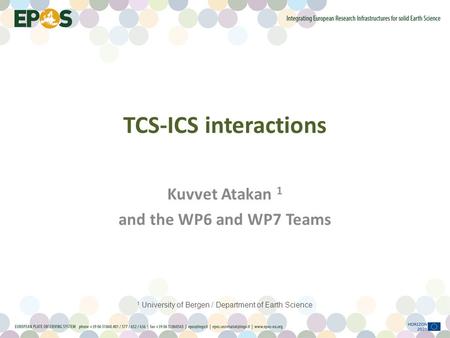 TCS-ICS interactions Kuvvet Atakan 1 and the WP6 and WP7 Teams 1 University of Bergen / Department of Earth Science.