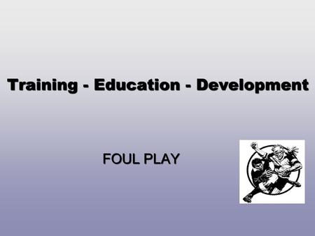 Training - Education - Development FOUL PLAY. TASK 1 Develop a process for effectively managing a foul play (dangerous play) incident. (10 mins.)