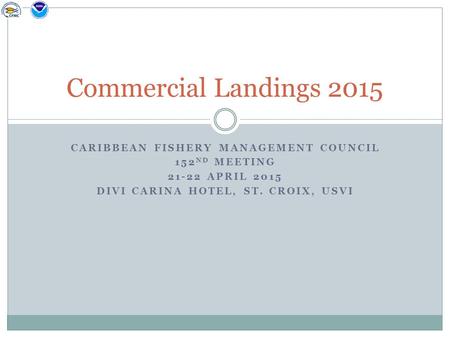 CARIBBEAN FISHERY MANAGEMENT COUNCIL 152 ND MEETING 21-22 APRIL 2015 DIVI CARINA HOTEL, ST. CROIX, USVI Commercial Landings 2015.