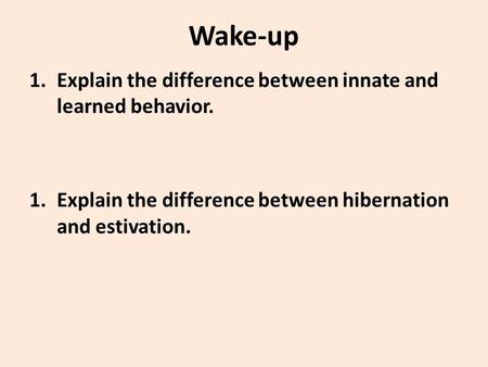 Wake-up 1.Explain the difference between innate and learned behavior. 1.Explain the difference between hibernation and estivation.