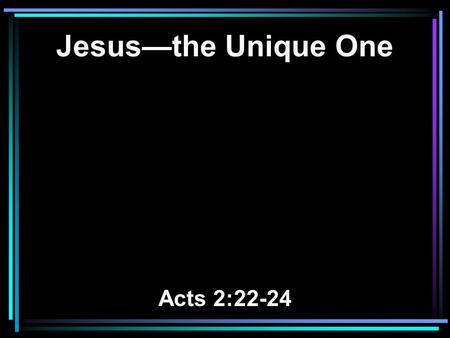 Jesus—the Unique One Acts 2:22-24. 22 Men of Israel, hear these words: Jesus of Nazareth, a Man attested by God to you by miracles, wonders, and signs.