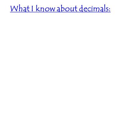 What I know about decimals:. Decimal Basics Place Value Chart ___ ___ ___ ___ ___. ___ ___ ___ ___ ___ ___ When reading or saying a decimal: 1. Read the.