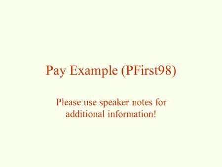 Pay Example (PFirst98) Please use speaker notes for additional information!
