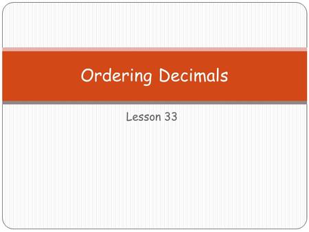 Lesson 33 Ordering Decimals. Ordering Decimals is just like comparing… Steps: 1. Look at any #s before the decimal 2. If all 0… a. Look at the # in the.